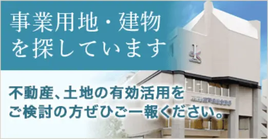 事業用地・建物を探しています、不動産・土地の有効活用をご検討の方はぜひご一報ください